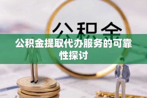 千山公积金提取代办服务的可靠性探讨