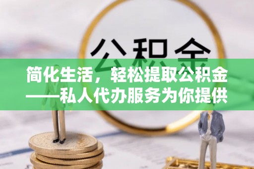千山简化生活，轻松提取公积金——私人代办服务为你提供便利