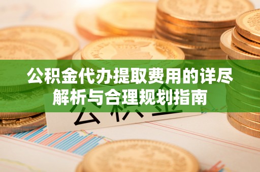 千山公积金代办提取费用的详尽解析与合理规划指南