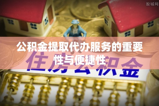 千山公积金提取代办服务的重要性与便捷性