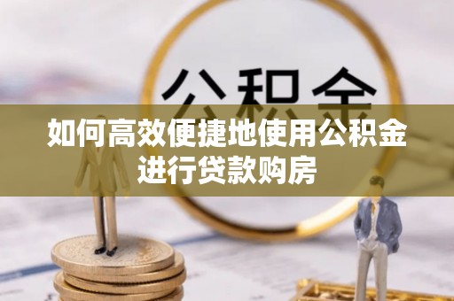 千山如何高效便捷地使用公积金进行贷款购房