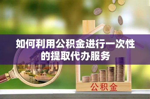 千山如何利用公积金进行一次性的提取代办服务