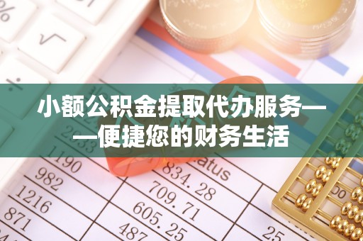 千山小额公积金提取代办服务——便捷您的财务生活