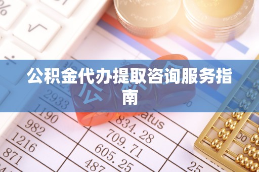 千山公积金代办提取咨询服务指南
