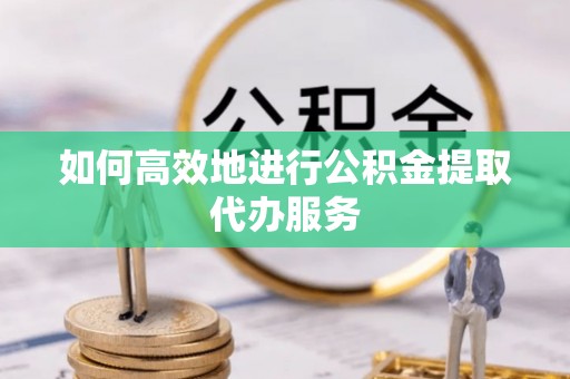 千山如何高效地进行公积金提取代办服务