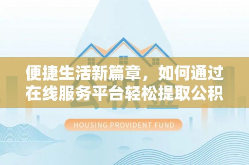 千山便捷生活新篇章，如何通过在线服务平台轻松提取公积金