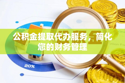 千山公积金提取代办服务，简化您的财务管理