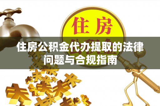 千山住房公积金代办提取的法律问题与合规指南