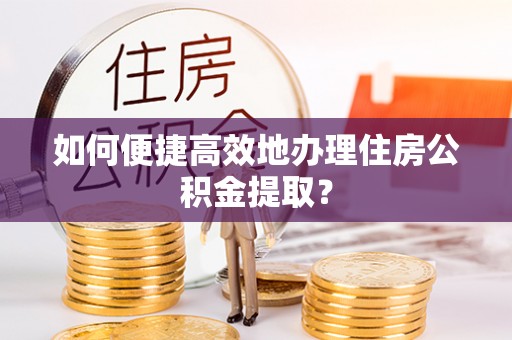 千山如何便捷高效地办理住房公积金提取？