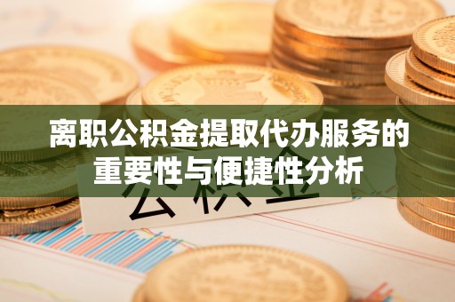 千山离职公积金提取代办服务的重要性与便捷性分析