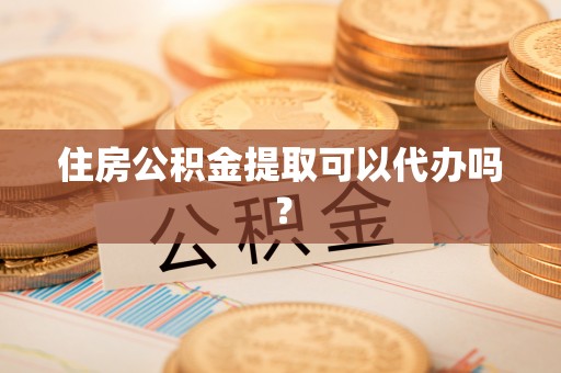 千山住房公积金提取可以代办吗？