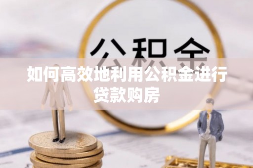 千山如何高效地利用公积金进行贷款购房