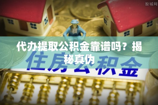 千山代办提取公积金靠谱吗？揭秘真伪