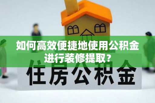 千山如何高效便捷地使用公积金进行装修提取？