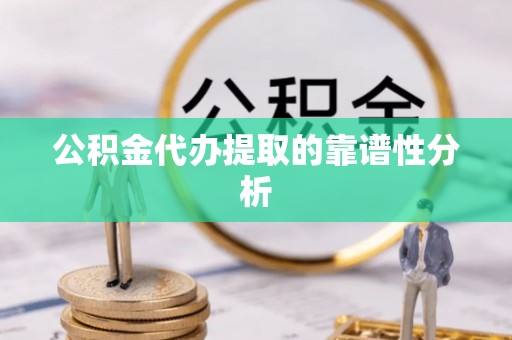 千山公积金代办提取的靠谱性分析